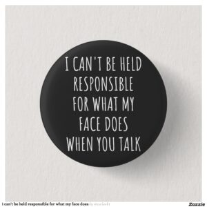 i can't be held responsible for what my face does button