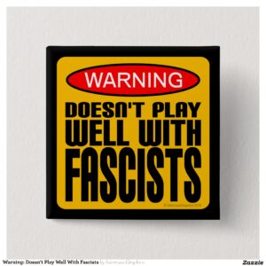 Warning: Doesn't Play Well With Fascists Button
