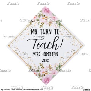 My Turn To Teach! Teacher Graduation Flower & Gold Graduation Cap Topper