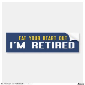 Eat your heart out I'm Retired Bumper Sticker
