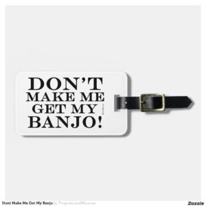 Dont Make Me Get My Banjo Luggage Tag